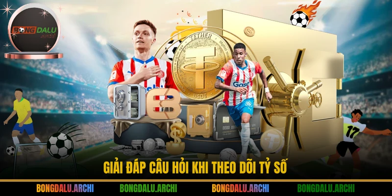 Giải đáp câu hỏi khi theo dõi tỷ số
