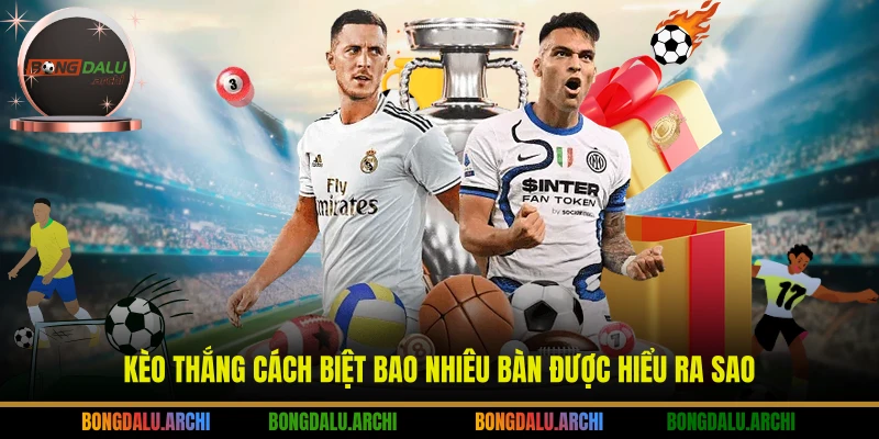 Kèo thắng cách biệt bao nhiêu bàn được hiểu ra sao